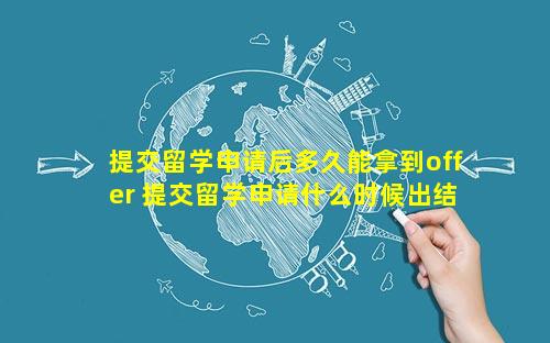 提交留学申请后多久能拿到offer 提交留学申请什么时候出结果